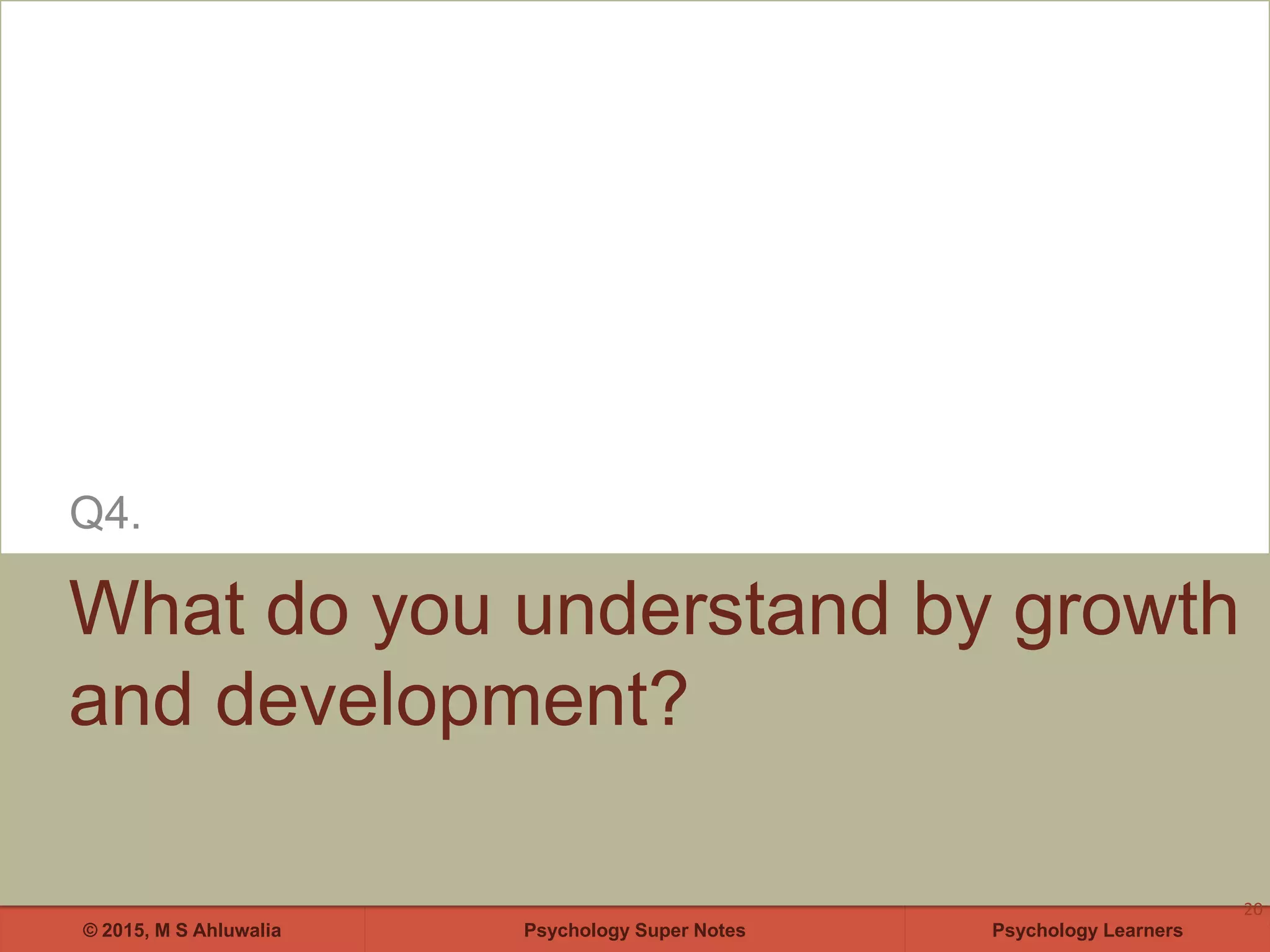 Psychology Super Notes© 2015, M S Ahluwalia Psychology Learners
What do you understand by growth
and development?
Q4.
20
 