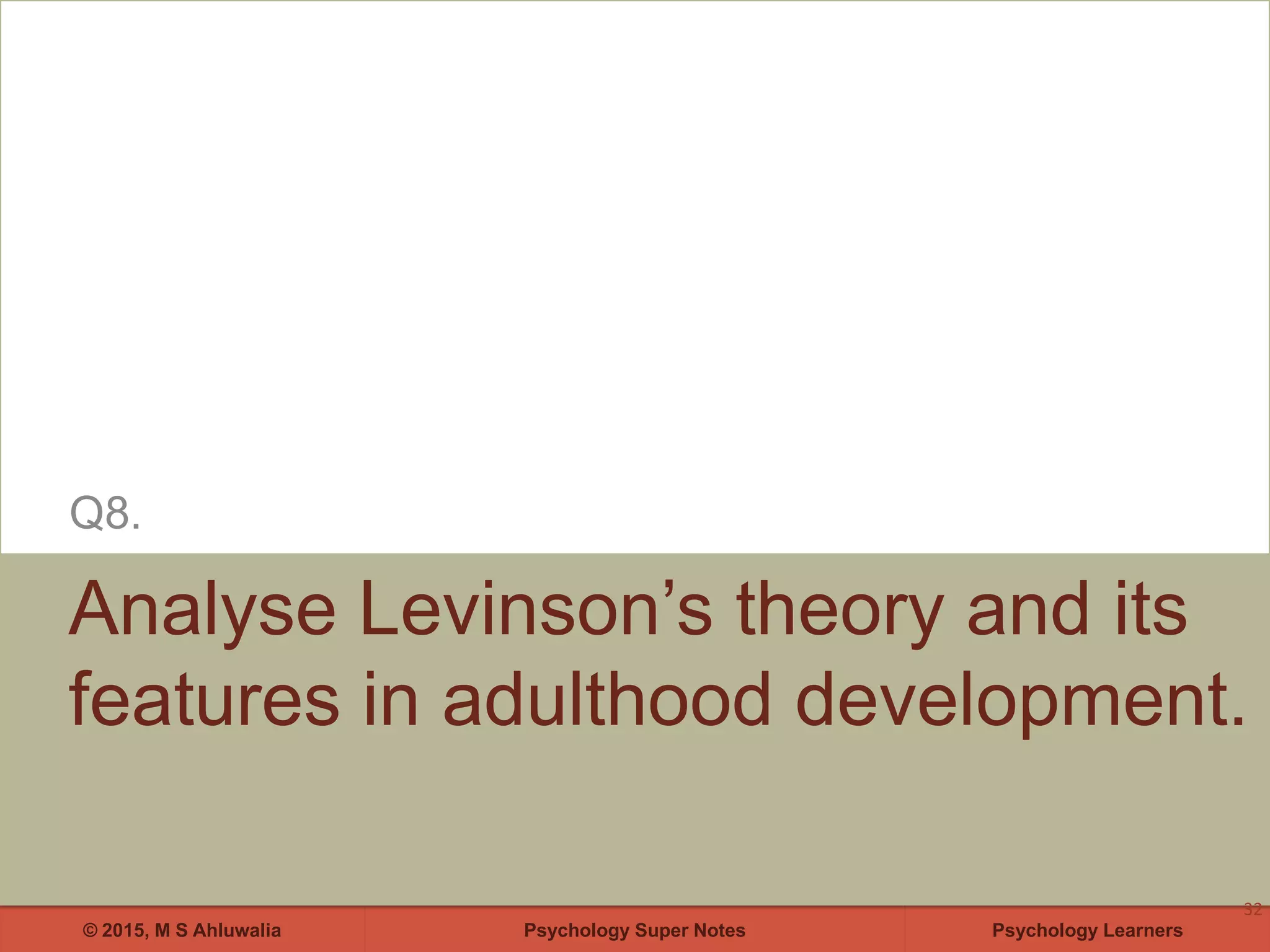 Psychology Super Notes© 2015, M S Ahluwalia Psychology Learners
Analyse Levinson’s theory and its
features in adulthood development.
Q8.
32
 