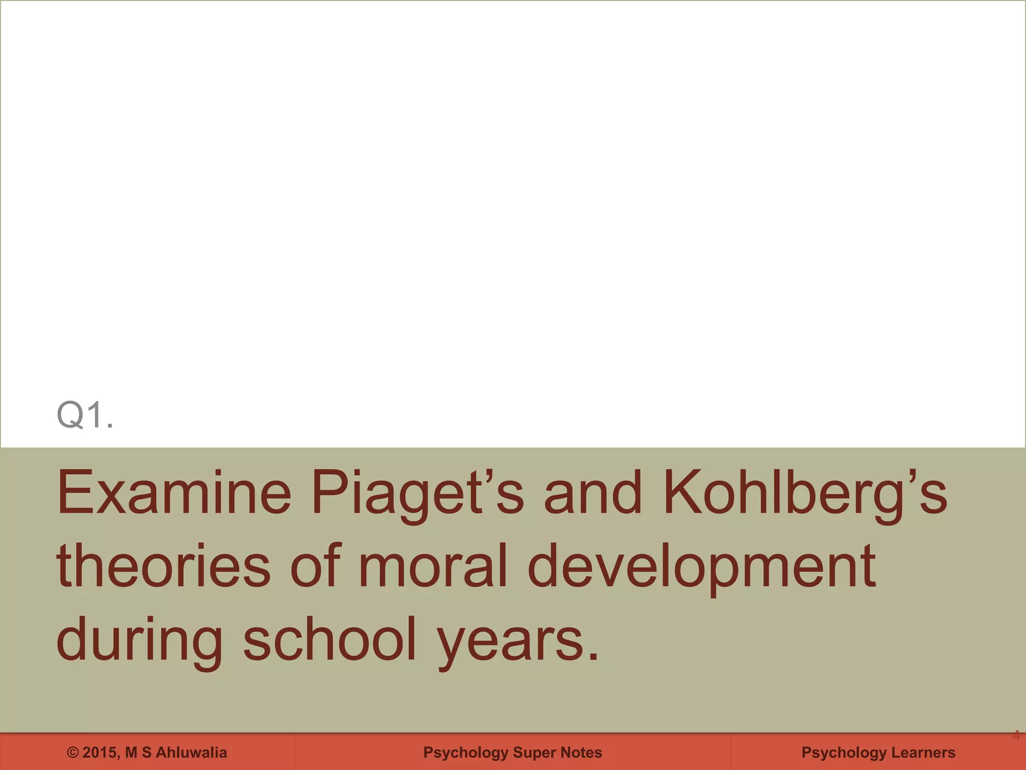 Psychology Super Notes© 2015, M S Ahluwalia Psychology Learners
Examine Piaget’s and Kohlberg’s
theories of moral development
during school years.
Q1.
4
 