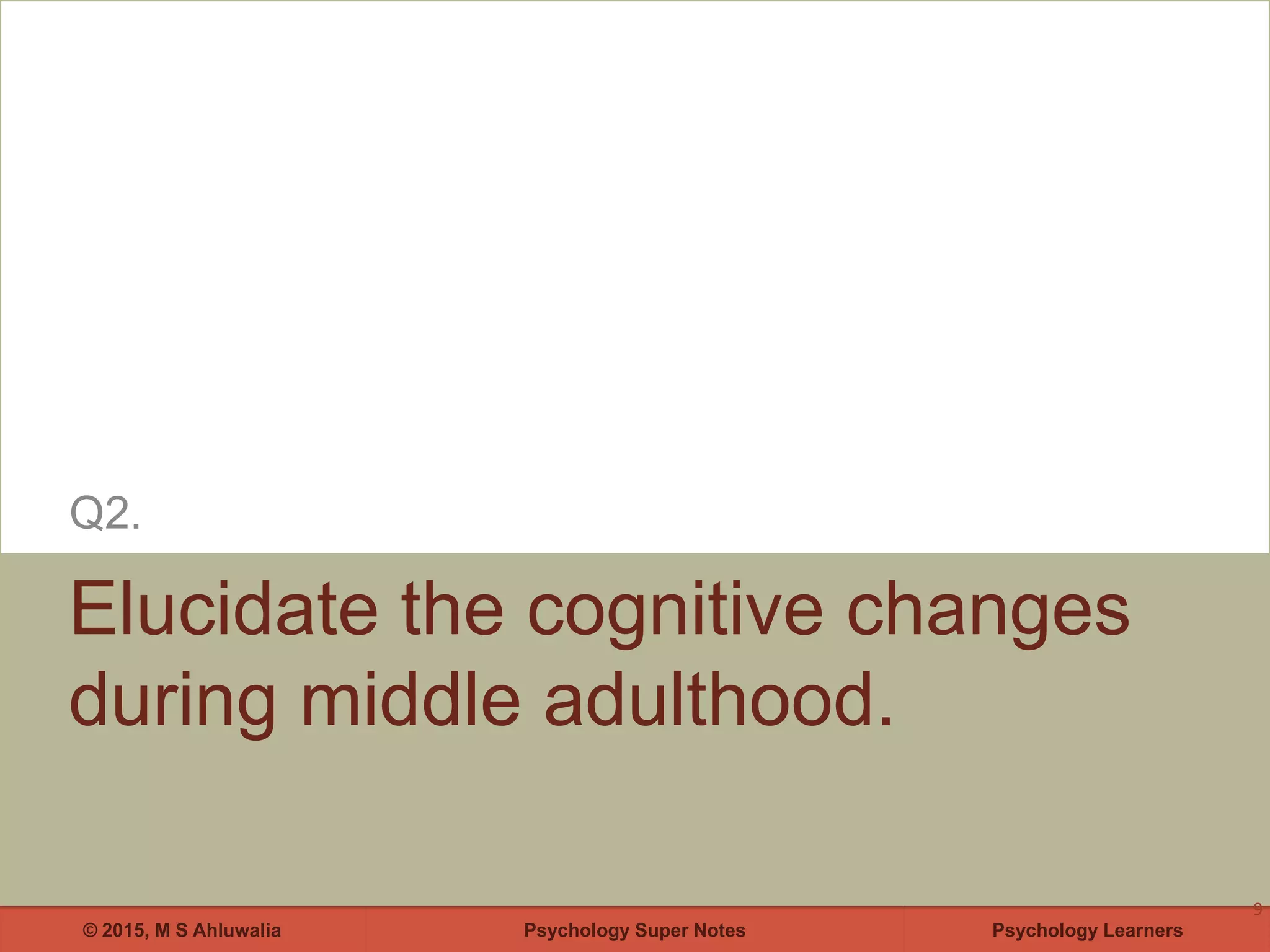 Psychology Super Notes© 2015, M S Ahluwalia Psychology Learners
Elucidate the cognitive changes
during middle adulthood.
Q2.
9
 