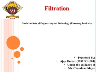 Filtration
Noida Institute of Engineering and Technology (Pharmacy Institute)
• Presented by:
• Ajay Kumar (0181PCH004)
• Under the guidance of
• Ms. Chandana Majee
 