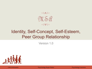 Psychology Super Notes© M S Ahluwalia Psychology Learners
Version 1.0
Identity, Self-Concept, Self-Esteem,
Peer Group Relationship
 