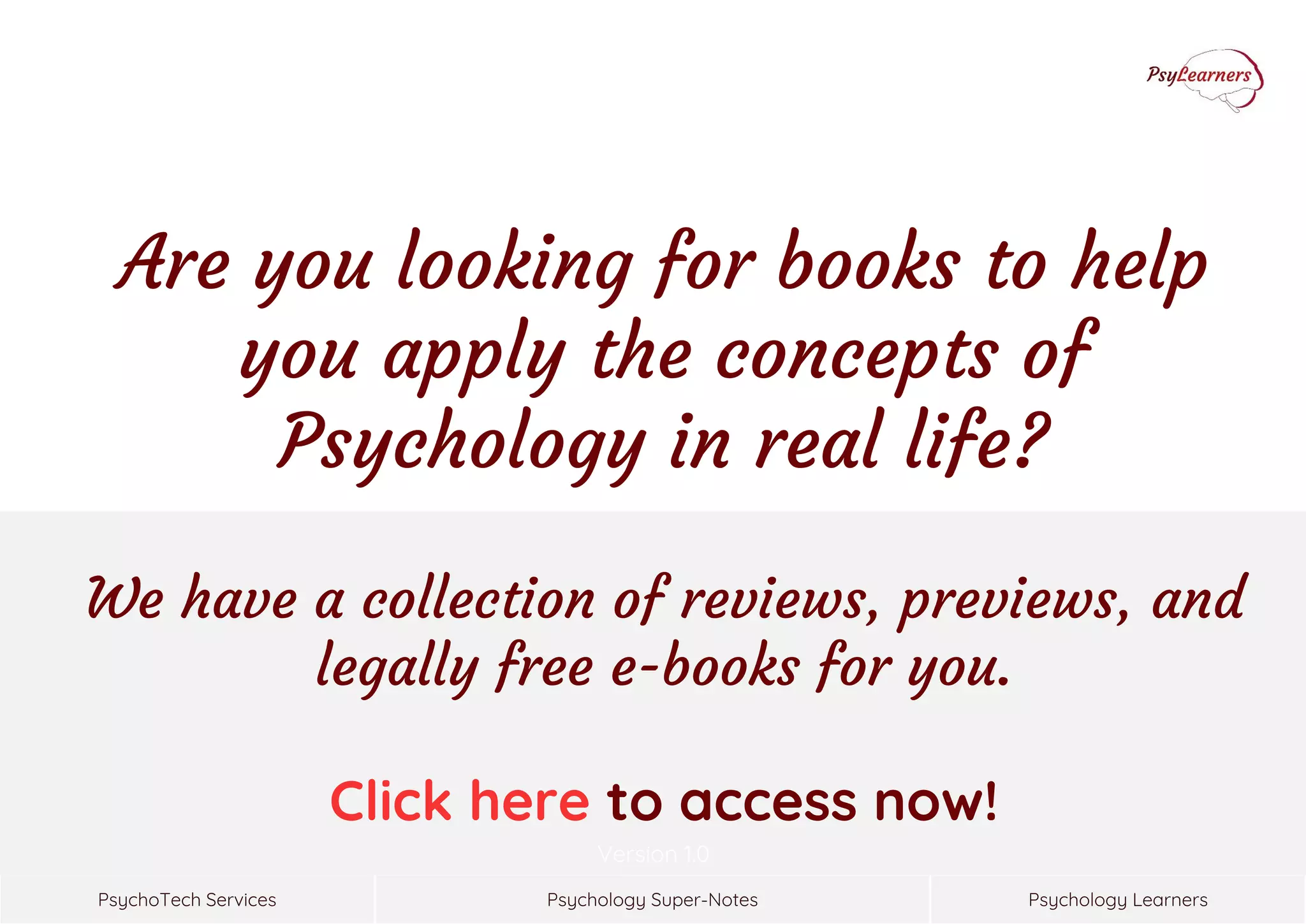 Psychology Super-NotesPsychoTech Services Psychology Learners
Version 1.0
We have a collection of reviews, previews, and
legally free e-books for you.
Click here to access now!
Are you looking for books to help
you apply the concepts of
Psychology in real life?
 