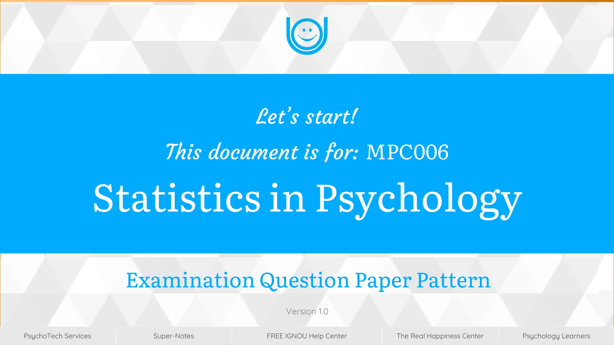 Super-Notes
Super-Notes
PsychoTech Services
PsychoTech Services
Psychology Learners
Psychology Learners
FREE IGNOU Help Center
FREE IGNOU Help Center
The Real Happiness Center
The Real Happiness Center
Examination Question Paper Pattern
Version 1.0
Let’s start!
This document is for: MPC006
Statistics in Psychology
 