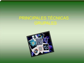 PRINCIPALES TÉCNICAS
GRUPALES
 