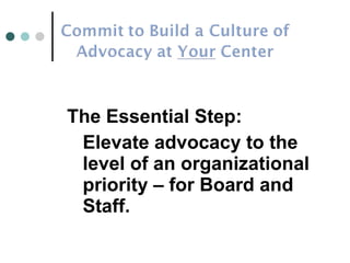 The Essential Step: Elevate advocacy to the level of an organizational priority – for Board and Staff. 