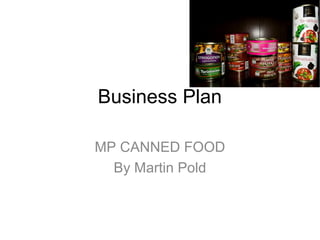 Business Plan

MP CANNED FOOD
  By Martin Pold
 