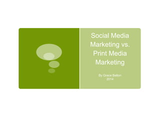 Social Media
Marketing vs.
Print Media
Marketing
By Grace Belton
2014
 