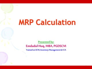 1
MRP Calculation
Presented by:
Emdadul Huq,MBA, PGDSCM
Trained on SCM,InventoryManagement& CCA
SUBJECT: MANUFACTURING PLANNING & CONTROL
 