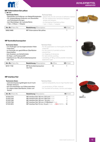 15
SCHLEIFMITTEL
abrasives
www.master-products.com
Technische Daten:
- zum Auftragen auf durchgetrockneten Füller-
materialien
- zur Kontrolle von geschliffenen Oberflächen
- lösemittelfrei
- kein Zusetzen von Schleifmitteln
- für Nass- undTrockenschliff
- bestehend aus 100 g Kontrollschwarzpulver
inkl. 1 Pad
Technical Data:
- for the application on thoroughly dried filler 	
	materials
- for the control of sanded surfaces
- solvent-free
- no clogging of abrasives
- for wet and dry sanding
- consisting of 100 g control powder including 	
application pad
MP Kontrollschwarzpulver
58101 7182 MP Kontrollschwarzpulver
inkl. Pad
112
Technische Daten:
- optimale Anpassungsfähigkeit durch hoch-	
flexiblen Schaum
- kein Durchschleifen von Füllermaterialien
- für abgerundete Oberflächen, Ecken und 	
	Kanten
MP Interface Pad
Technical Data:
- optimal adaptability due to high flexible foam
- no penetration of filler material
- for rounded off surfaces, corners and edges
57103 2710
57103 2720
57103 2740
57103 2730
57103 2610
MP Interface Pad 150 mm, 6/7-Loch /-hole
MP Interface Pad 150 mm, 8/9-Loch /-hole
MP Interface Pad 150 mm, 15-Loch /-hole
MP Interface Pad 150 mm, 21-Multiloch /-hole
MP Interface Pad 73 mm, 3-Loch /-hole – NEU / NEW –
1
1
1
1
10
Art.-Nr. / Item-No.		 Bezeichnung / Description	 		 VE / Unit
Art.-Nr. / Item-No.		 Bezeichnung / Description	 Kt. / Box 		 VE / Unit
MP Folienradierer-Set yellow
88 mm
56902 6669 MP Folienradierer-Set yellow 1
Technische Daten:
- Spezial-Disc zum Entfernen von Klebstoffrückständen
- für rückstandsloses Entfernen von Zierstreifen
und Folienbeschriftungen
- kein Beschädigen der Lackoberfläche
- 1 Set = 2 Discs + 1 Adapter
Technical Data:
- special disc for the removal of adhesive residue
- for the residue-free removal of designer
	 stripes and stickers
- no damaging of painted surface
- 1 set = 2 discs + 1 adapter
Art.-Nr. / Item-No.		 Bezeichnung / Description	 		 VE / Unit
 