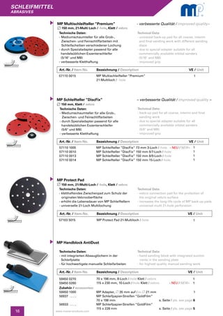 SCHLEIFMITTEL
abrasives
16 www.master-products.com
Technische Daten:
- Mediumschaumteller für alle Grob-,
	 Zwischen- und Feinschliffarbeiten
- durch Spezialadapter passend für alle
handelsüblichen Exzenterschleifer
(5/6" und M8)
- verbesserte Kletthaftung
MP Schleifteller “DiscFix”
150 mm, Klett / velcro
Technical Data:
- back-up pad for all coarse, interim and final
sanding work
- due to special adapter suitable for all
commercially available orbital sanders
(5/6" and M8)
- improved grip
57110 1005
57110 0010
57110 0013
57110 0014
MP Schleifteller “DiscFix” 73 mm 3-Loch /-hole - NEU / NEW-
MP Schleifteller “DiscFix” 150 mm 6/7-Loch /-hole
MP Schleifteller “DiscFix” 150 mm 8/9-Loch /-hole
MP Schleifteller “DiscFix” 150 mm 15-Loch /-hole
1
1
1
1
Technische Daten:
- kletthaftendes Zwischenpad zum Schutz der 	
	 originalen Velcrooberfläche
- erhöht die Lebensdauer von MP Schleiftellern
- universelle 21-Loch Multilochung
MP Protect Pad
150 mm, 21-Multi-Loch / -hole, Klett / velcro
Technical Data:
- velcro connection pad for the protection of
the original velcro surface
- increases the long-life cycle of MP back-up pads
- universal multi 21-hole perforation
57103 5015 MP Protect Pad 21-Multiloch /-hole 1
Art.-Nr. / Item-No.	 Bezeichnung / Description	 		 VE / Unit
Art.-Nr. / Item-No.	 Bezeichnung / Description	 		 VE / Unit
Zubehör / accessories:
59450 1000 	 MP Adapter, 35 mm auf / to 21 mm 1	
56937 . . . .	 MP Schleifpapier-Streifen “GoldFilm“ 	
	 70 x 198 mm		 s. Seite / pls. see page 6
56933 . . . .	 MP Schleifpapier-Streifen “GoldFilm“ 	
	 115 x 228 mm		 s. Seite / pls. see page 5
Technische Daten:
- mit integrierten Absauglöchern in der
Schleifplatte
- für hochwertigste manuelle Schleifarbeiten
MP Handblock AntiDust
Technical Data:
- hand sanding block with integrated suction
	 vents in the sanding plate
- for highest quality manual sanding work
59450 0270
59450 0260
70 x 198 mm, 8-Loch /-hole Klett / velcro
115 x 230 mm, 10-Loch /-hole Klett / velcro - NEU / NEW-
1
1
Art.-Nr. / Item-No.	 Bezeichnung / Description	 		 VE / Unit
Technische Daten:
- Mediumschaumteller für alle Grob-,
	 Zwischen- und Feinschliffarbeiten mit
	 Schleifscheiben verschiedener Lochung
- durch Spezialadapter passend für alle
handelsüblichen Exzenterschleifer
(5/16" und M8)
- verbesserte Kletthaftung
MP Multischleifteller “Premium”
150 mm, 21-Multi Loch / -hole, Klett / velcro
Technical Data:
- universal back-up pad for all coarse, interim
and final sanding work with different sanding
discs
- due to special adapter suitable for all
commercially available orbital sanders
(5/16" and M8)
- improved grip
57110 0015 MP Multischleifteller “Premium”
21-Multiloch /- hole
1
Art.-Nr. / Item-No.	 Bezeichnung / Description	 		 VE / Unit
- verbesserte Qualität / improved quality-
– verbesserte Qualität / improved quality –
 