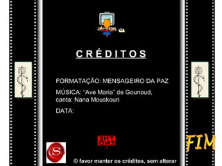CRÉDITOS
FORMATAÇÃO: MENSAGEIRO DA PAZ
MÚSICA: “Ave Maria” de Gounoud,
canta: Nana Mouskouri
DATA:

© favor manter os créditos, sem alterar

 