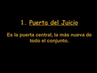 1. Puerta del Juicio
Es la puerta central, la más nueva de
todo el conjunto.

 