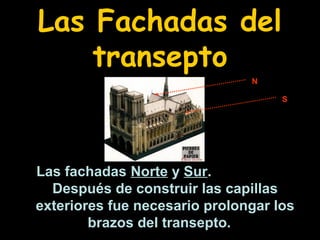 Las Fachadas del
transepto
N
S

Las fachadas Norte y Sur.
Después de construir las capillas
exteriores fue necesario prolongar los
brazos del transepto.

 