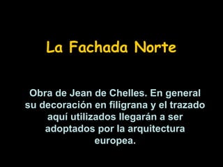 La Fachada Norte
Obra de Jean de Chelles. En general
su decoración en filigrana y el trazado
aquí utilizados llegarán a ser
adoptados por la arquitectura
europea.

 