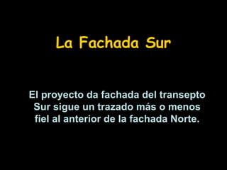 La Fachada Sur
El proyecto da fachada del transepto
Sur sigue un trazado más o menos
fiel al anterior de la fachada Norte.

 