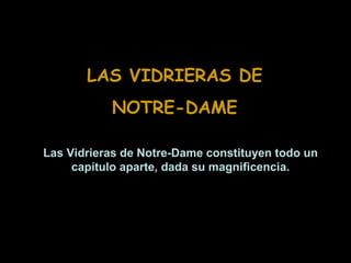 LAS VIDRIERAS DE
NOTRE-DAME
Las Vidrieras de Notre-Dame constituyen todo un
capítulo aparte, dada su magnificencia.

 