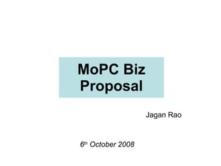 MoPC Biz Proposal Jagan Rao 6 th  October 2008 