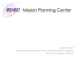 Mission Planning Center




                                           January 13, 2011
Geo-Informatics and Space Technology Development Agency
                              Sriracha, Cholburee, Thailand.
 
