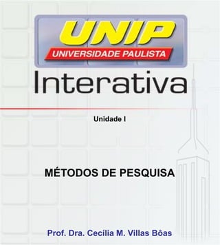 Unidade I
MÉTODOS DE PESQUISA
Prof. Dra. Cecília M. Villas Bôas
 