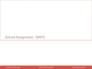 IGNOU MAPC material© 2016, M S Ahluwalia Psychology Learners
Solved Assignment - MAPC
 