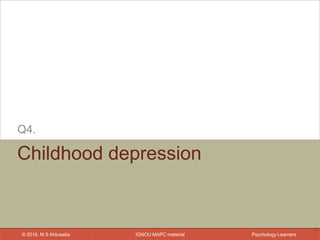 IGNOU MAPC material© 2016, M S Ahluwalia Psychology Learners
Childhood depression
Q4.
21
 