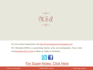 IGNOU MAPC material© 2016, M S Ahluwalia Psychology Learners
For more solved assignments visit http://PsychologyLearners.blogspot.com.
M S Ahluwalia (MSA) is a psychology learner, artist, and photographer. Know more,
visit Estudiante De La Vida or follow on Twitter or Facebook:
For Super-Notes: Click Here
 