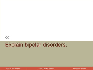 IGNOU MAPC material© 2016, M S Ahluwalia Psychology Learners
Explain bipolar disorders.
Q2.
9
 