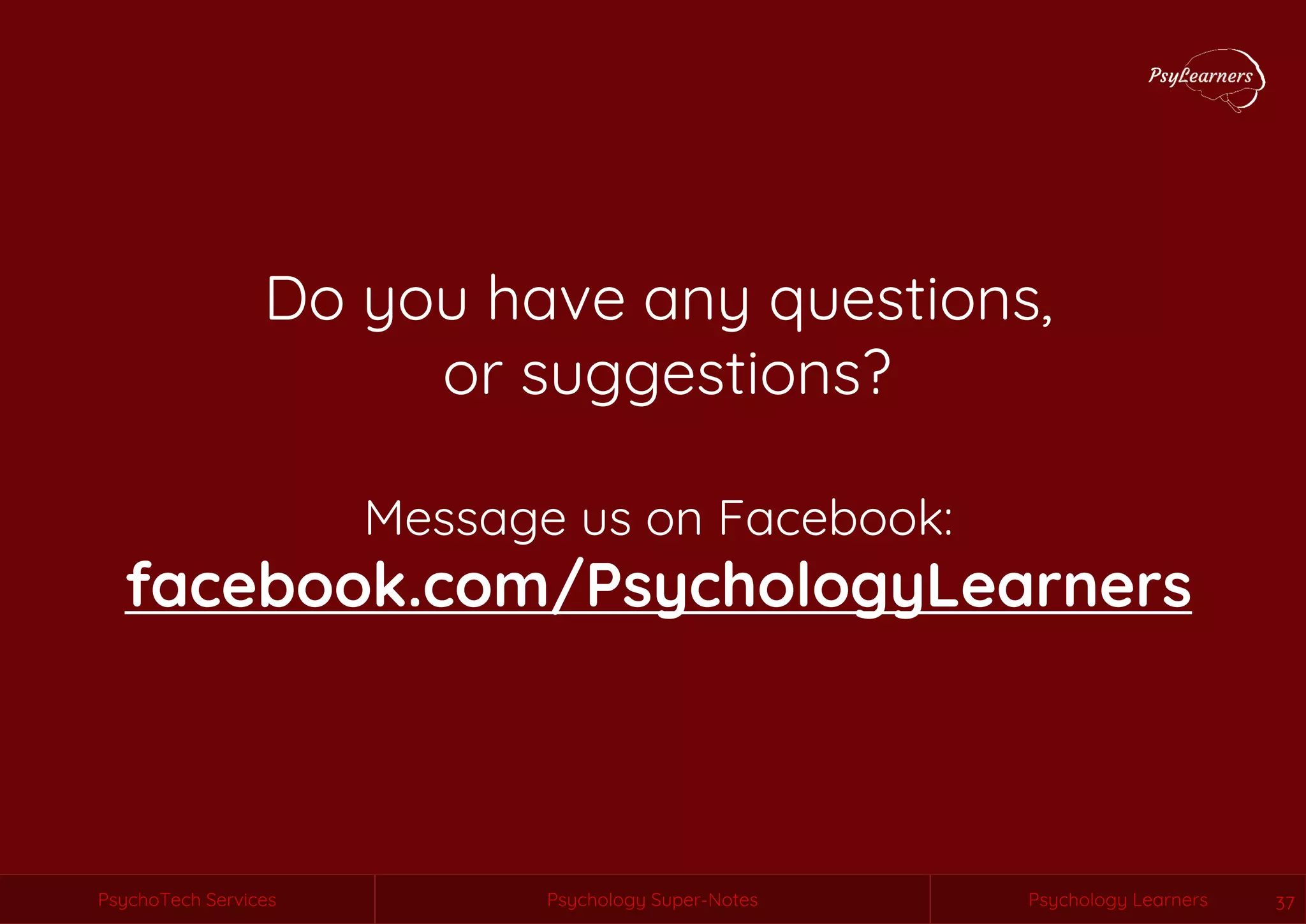 Psychology Super-Notes
PsychoTech Services Psychology Learners
PsychoTech Services Psychology Super-Notes Psychology Learners 37
Do you have any questions,
or suggestions?
Message us on Facebook:
facebook.com/PsychologyLearners
 
