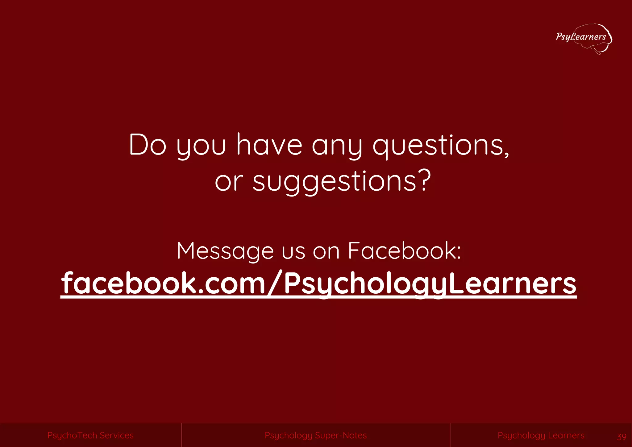 Psychology Super-Notes
PsychoTech Services Psychology Learners
PsychoTech Services Psychology Super-Notes Psychology Learners 39
Do you have any questions,
or suggestions?
Message us on Facebook:
facebook.com/PsychologyLearners
 