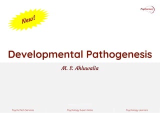 Psychology Super-Notes
PsychoTech Services Psychology Learners
Version 20210511.01
Developmental Pathogenesis
M. S. Ahluwalia
 