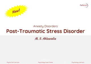 Psychology Super-Notes
PsychoTech Services Psychology Learners
Version 1.0
Anxiety Disorders
Post-Traumatic Stress Disorder
M. S. Ahluwalia
 