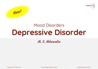 Psychology Super-Notes
PsychoTech Services Psychology Learners
Version 1.0
Mood Disorders
Depressive Disorder
M. S. Ahluwalia
 