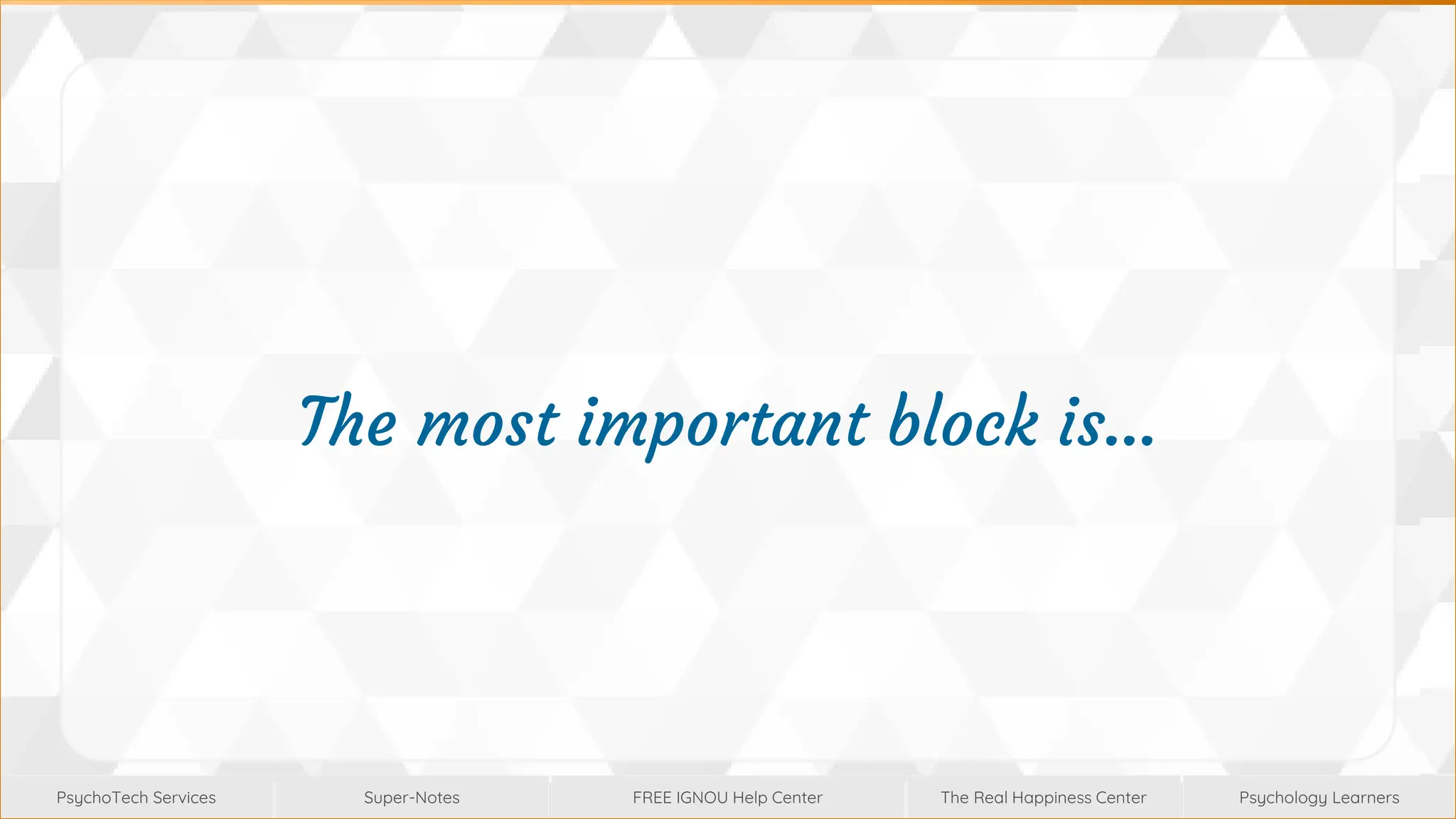 Super-Notes
Super-Notes
PsychoTech Services
PsychoTech Services
Psychology Learners
Psychology Learners
FREE IGNOU Help Center
FREE IGNOU Help Center
The Real Happiness Center
The Real Happiness Center
The most important block is…
 