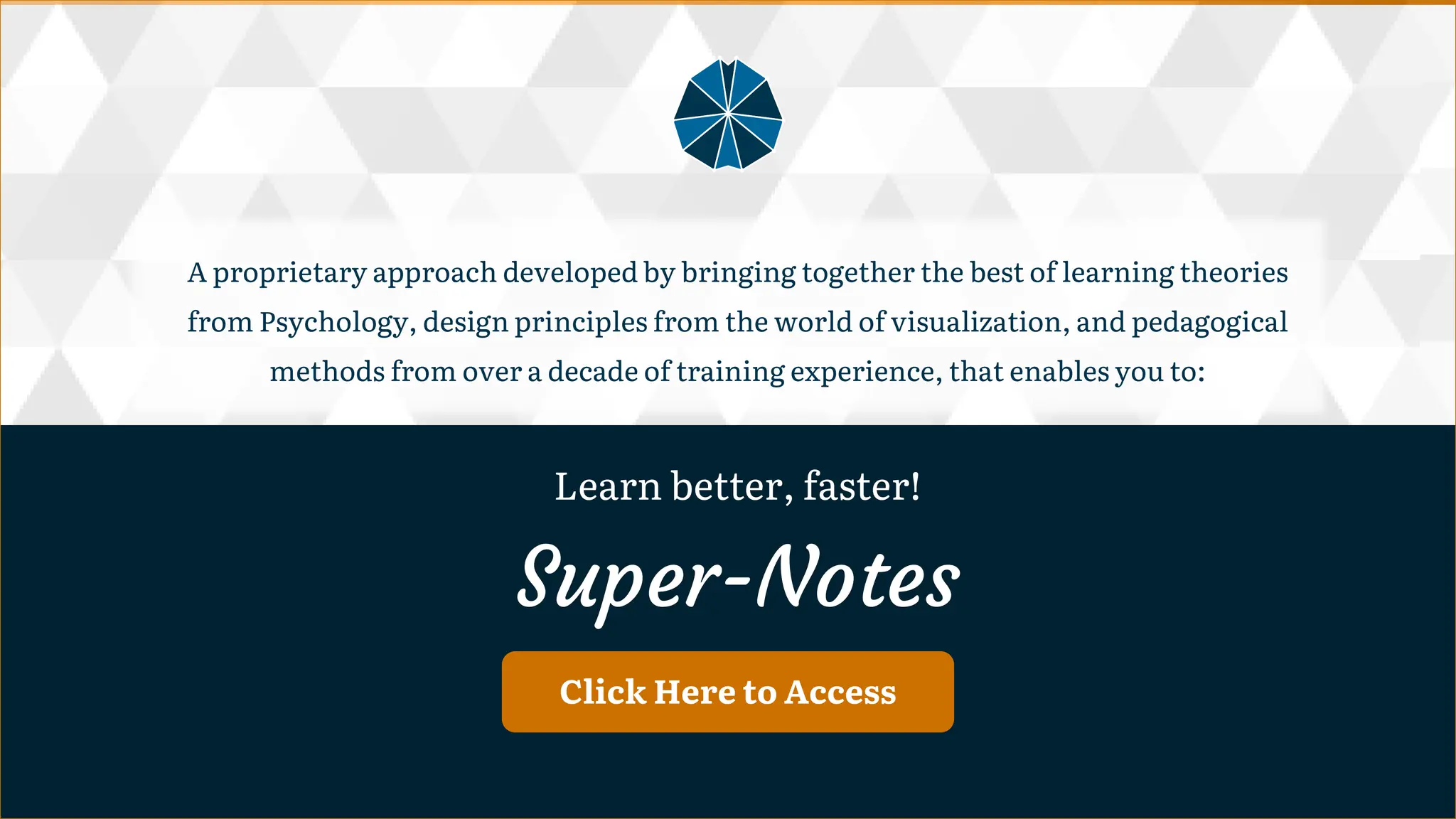 Click Here to Access
A proprietary approach developed by bringing together the best of learning theories from Psychology, design principles from the world of visualization, and pedagogical methods from over a decade of training experience, that enables you to:
A proprietary approach developed by bringing together the best of learning theories
from Psychology, design principles from the world of visualization, and pedagogical
methods from over a decade of training experience, that enables you to:
Learn better, faster!
Super-Notes
Learn better, faster!
Super-Notes
 