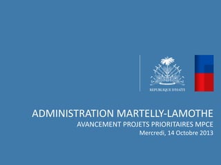 ADMINISTRATION	
  MARTELLY-­‐LAMOTHE	
  
AVANCEMENT	
  PROJETS	
  PRIORITAIRES	
  MPCE	
  
Mercredi,	
  14	
  Octobre	
  2013	
  

 