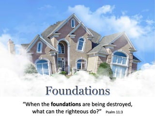 “When the foundations are being destroyed,
what can the righteous do?” Psalm 11:3
 