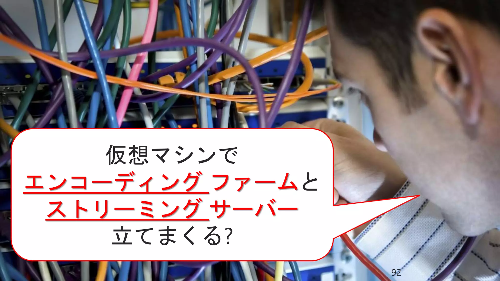 仮想マシンで
エンコーディング ファームと
ストリーミング サーバー
立てまくる?
92
 