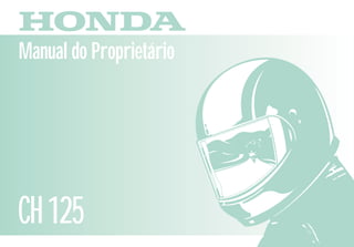 MPKV8931P Impresso no Brasil
A5009307
D2203-MAN-0110
Manual do Proprietário
CH125
HTA INDÚSTRIA E COMÉRCIO LTDA
Produzido na Zona Franca de Manaus
 