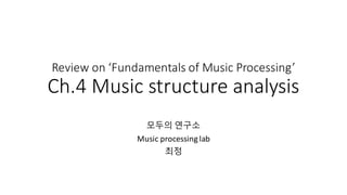 Review	on	‘Fundamentals	of	Music	Processing’
Ch.4	Music	structure	analysis
모두의 연구소
Music	processing	lab
최정
 