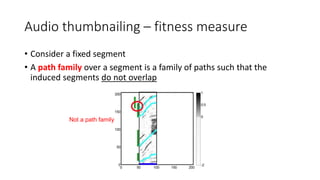 Audio thumbnailing – fitness measure
• Consider a fixed segment
• A path family over a segment is a family of paths such that the
induced segments do not overlap
Not a path family
 