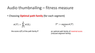 Audio thumbnailing – fitness measure
• Choosing Optimal path family (for each segment)
the score σ(P) of the path family P an optimal path family of maximal score
(induced segment family)
 