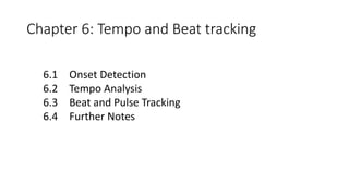 Chapter 6: Tempo and Beat tracking
6.1 Onset Detection
6.2 Tempo Analysis
6.3 Beat and Pulse Tracking
6.4 Further Notes
 