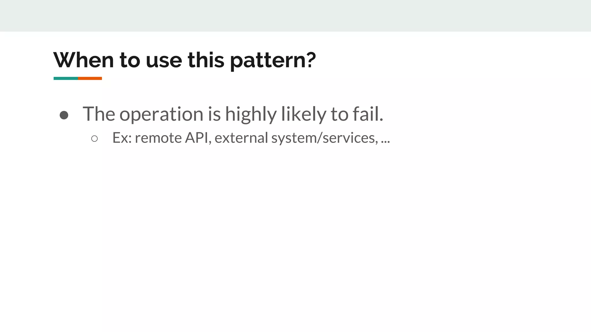 When to use this pattern?
● The operation is highly likely to fail.
○ Ex: remote API, external system/services, ...