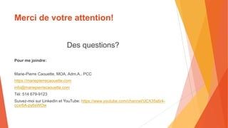 Merci de votre attention!
Des questions?
Pour me joindre:
Marie-Pierre Caouette, MOA, Adm.A., PCC
https://mariepierrecaoue...