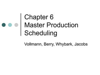 Chapter 6
Master Production
Scheduling
Vollmann, Berry, Whybark, Jacobs
 