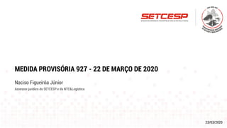23/03/2020
MEDIDA PROVISÓRIA 927 - 22 DE MARÇO DE 2020
Naciso Figueirôa Júnior
Assessor jurídico do SETCESP e da NTC&Logística
 