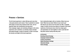 Process + Services
The full brand experience is about offering much more than        Each relationship begins with an inventory. Where have you
a few great pictures each season. There is potential to connect   been? What have you done? Where do you want to go?
with people at nearly every moment of their lives, and our        And what do you want to do? From there we offer a complete
approach takes into consideration the big picture.                range of creative services that address all aspects of the brand
From campaign imagery and marketing strategies to the online      experience. But because every client has unique goals
experience and e-commerce, we develop unique concepts             and expectations we work together to tailor a plan that will
that extend through a variety of channels in order to increase    help them achieve exactly what they want.
the duration and depth of the brand experience.
                                                                  Art Direction
                                                                  Branding & Brand Strategy
                                                                  Campaign Creative Direction
                                                                  Creative Consultation
                                                                  Digital Branding & Strategy
                                                                  Interactive Design
                                                                  Online Strategy




                                                                                                                          ©mp creative 3
 