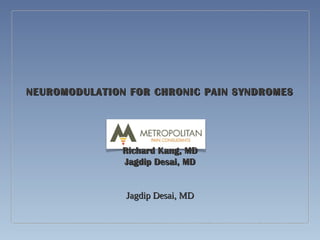 NEUROMODULATION FOR CHRONIC PAIN SYNDROMESNEUROMODULATION FOR CHRONIC PAIN SYNDROMES
Richard Kang, MDRichard Kang, MD
Jagdip Desai, MDJagdip Desai, MD
Jagdip Desai, MDJagdip Desai, MD
 