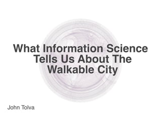 What Information Science
    Tells Us About The
       Walkable City


John Tolva
 